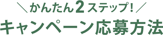 \かんたん2ステップ!/ キャンペーン応募方法